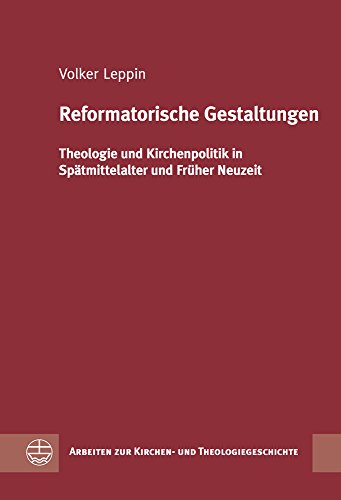Reformatorische Gestaltungen: Theologie und Kirchenpolitik in Spätmittelalter und Früher Neuzeit (Arbeiten zur Kirchen- und Theologiegeschichte)