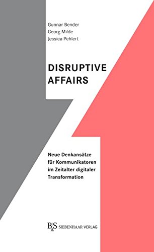 Disruptive Affairs: Neue Denkansätze für Kommunikatoren im Zeitalter digitaler Transformation