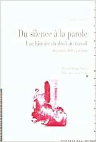 Amazon Fr Du Silence A La Parole Une Histoire Du Droit Du Travail Des Annees 1830 A Nos Jours Pur Pur Livres
