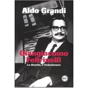 Giangiacomo Feltrinelli. La dinastia, il rivoluzionario
