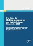 Die Macht der RatingAgenturen und ihre Rolle in der Finanzkrise 2008: Historische Entwicklungsfaktoren des Ratings und ein Überblick über die Regulierungsmaßnahmen by 