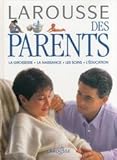 LAROUSSE DES PARENTS. La grossesse, la naissance, les soins, l'éducation