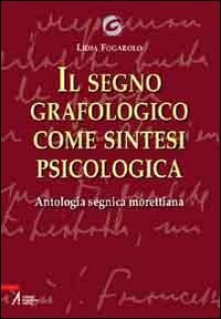 Il segno grafologico come sintesi psicologica. Antologia segnica morettiana Il segno grafologico come sintesi psicologica. Antologia segnica morettiana