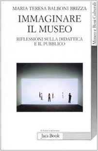 Immaginare il museo. Riflessioni sulla didattica e il pubblico Immaginare il museo. Riflessioni sulla didattica e il pubblico