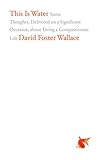 This Is Water: Some Thoughts, Delivered on a Significant Occasion, about Living a Compassionate Life (English Edition) by David Foster Wallace