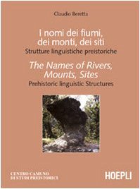 I nomi dei fiumi, dei monti, dei siti. Strutture linguistiche preistoriche-The Names of Rivers, Mounts, Sites. Prehistoric linguistic Structures I nomi dei fiumi, dei monti, dei siti. Strutture linguistiche preistoriche-The Names of Rivers, Mounts, Sites. Prehistoric linguistic Structures