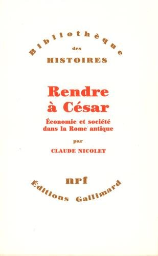 Rendre à César: Économie et société dans la Rome antique Rendre à César: Économie et société dans la Rome antique