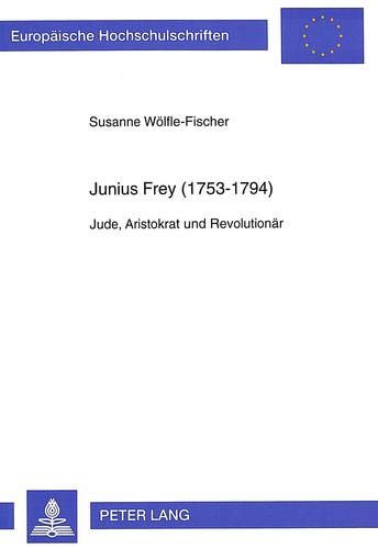 Preisvergleich Produktbild Junius Frey (1753-1794): Jude, Aristokrat und Revolutionär (Europäische Hochschulschriften / European University Studies / Publications Universitaires Européennes, Band 724)