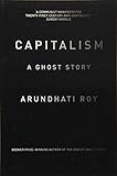 Capitalism: A Ghost Story by Arundhati Roy
