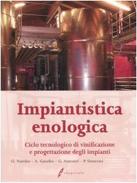 Impiantistica enologica. Ciclo tecnologico di vinificazione e progettazione degli impianti libro