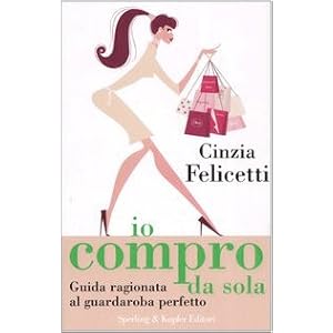 Io compro da sola. Guida ragionata al guardaroba perfetto Io compro da sola. Guida ragionata al guardaroba perfetto