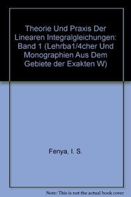 Theorie und Praxis der linearen Integralgleichungen 1 (Lehrbücher und Monographien aus dem Gebiete der exakten Wissenschaften)