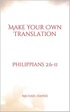 Make Your Own Translation: Philippians 2:6-11 (English Edition) Ebook :  Haines, Michael: Amazon.fr: Boutique Kindle