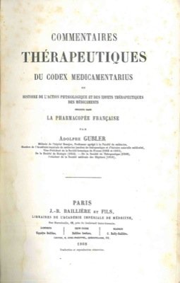 Commentaires therapeutiques de Codex medicamentarius ou histoire de l'action physiologique et des effets therapeutiques des medicaments inscrits dans la Pharmacopee française