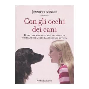 Con gli occhi dei cani. Diventa il migliore amico del tuo cane guardando il mondo dal suo punto di vista Con gli occhi dei cani. Diventa il migliore amico del tuo cane guardando il mondo dal suo punto di vista