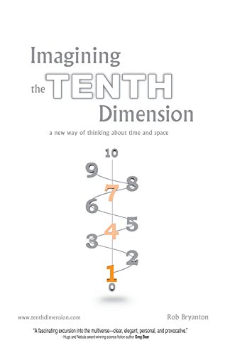 Imagining the Tenth Dimension: A New Way of Thinking About Time and Space