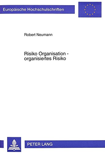 Risiko Organisation - organisiertes Risiko: Beiträge zur integrativ-systemorientierten Verarbeitung selbsterzeugter Risikopotentiale in und von ... (Europäische Hochschulschriften - Reihe V)