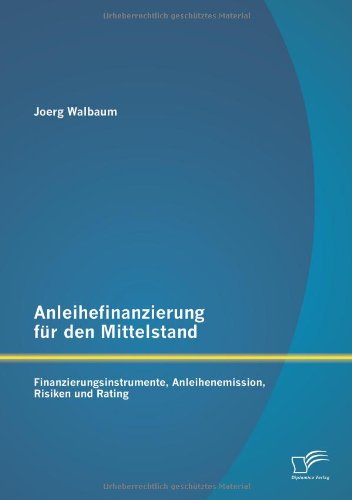 Anleihefinanzierung für den Mittelstand: Finanzierungsinstrumente, Anleihenemission, Risiken und Rating