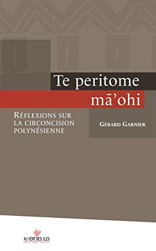 Te peritome ma'ohi: Réflexions sur la circoncision polynésienne (Culture océanienne) francais Te peritome ma'ohi: Réflexions sur la circoncision polynésienne (Culture océanienne) francais