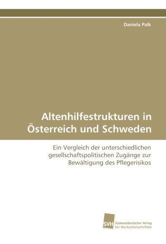 Altenhilfestrukturen in Österreich und Schweden: Ein Vergleich der unterschiedlichen gesellschaftspolitischen Zugänge zur Bewältigung des Pflegerisikos
