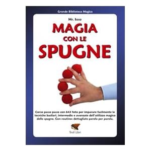 Magia con le spugne. Corso passo passo con 643 foto per imparare facilmente le tecnic