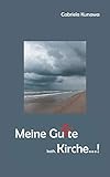 Meine Gu(e)te, kath. Kirche...!: Meine Gedanken zu einer Modernisierung der katholischen Kirche in Deutschland - zum Nachdenken, Mitdenken und Weiterdenken by Gabriela Kursawa