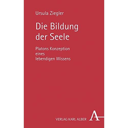 Die Bildung der Seele: Platons Konzeption eines lebendigen Wissens Die Bildung der Seele: Platons Konzeption eines lebendigen Wissens