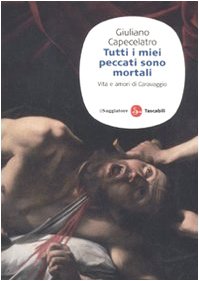 Tutti i miei peccati sono mortali. Vita e amori di Caravaggio libro