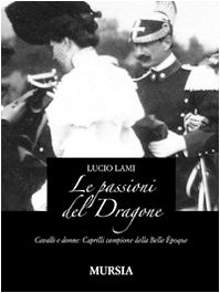 Le passioni del dragone. Cavalli e donne: Caprilli campione della Belle époque Le passioni del dragone. Cavalli e donne: Caprilli campione della Belle époque