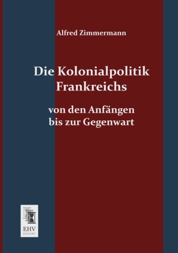 Die Kolonialpolitik Frankreichs: Von den Anfaengen bis zur Gegenwart