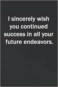 I Wish You Success In Your Future Endeavors I Sincerely Wish You Continued Success In All Your Future Endeavors.: 6X9  Lined Blank Notebook To Write Notes An Ideas, Original Gift For A Coworker,  ... A Boss, A Friend… Who Is