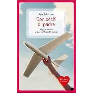Con occhi di padre. Viaggio intorno a quel che resta del mondo