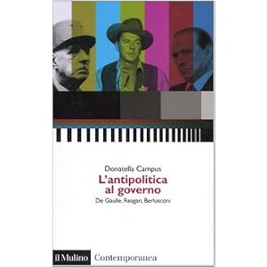 L'antipolitica al governo. De Gaulle, Reagan, Berlusconi L'antipolitica al governo. De Gaulle, Reagan, Berlusconi