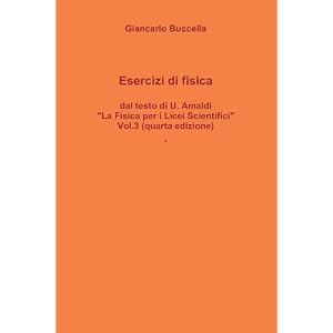 Esercizi Di Fisica, Dal Testo Di Ugo Amaldi "La Fisica Per I Licei Scientifici" Vol. 3 (Quarta Edizione) Esercizi Di Fisica, Dal Testo Di Ugo Amaldi "La Fisica Per I Licei Scientifici" Vol. 3 (Quarta Edizione)