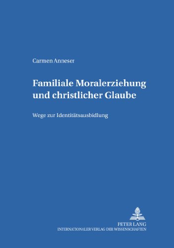 Download Familiale Moralerziehung und christlicher Glaube: Wege zur Identitätsausbildung (Bamberger Theologische Studien) Download Familiale Moralerziehung und christlicher Glaube: Wege zur Identitätsausbildung (Bamberger Theologische Studien)