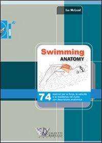 Swimming anatomy. 74 esercizi per la forza, la velocità e la resistenza nel nuoto con descrizione anatomica. Ediz. illustrata Swimming anatomy. 74 esercizi per la forza, la velocità e la resistenza nel nuoto con descrizione anatomica. Ediz. illustrata