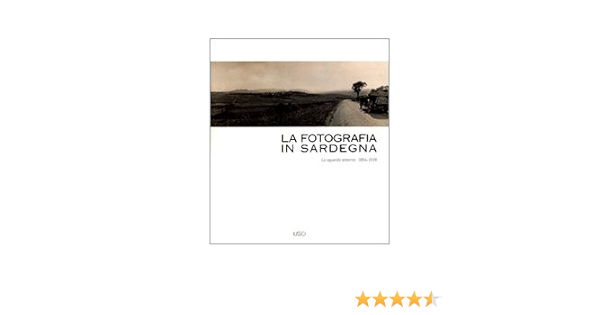 La Fotografia In Sardegna Lo Sguardo Esterno 1854 1939 Ediz Illustrata Amazon It Miraglia Marina Faeta Francesco Di Felice Maria Luisa Libri