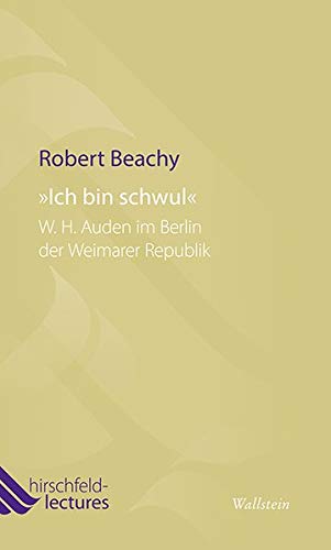 'Ich bin schwul': W. H. Auden im Berlin der Weimarer Republik (Hirschfeld-Lectures)