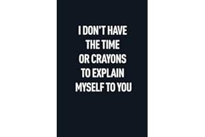I DON'T HAVE THE TIME OR CRAYONS TO EXPLAIN MYSELF TO YOU: Classic Funny Notebook/ Journal Gifts for Men Women| Snarky Sarcastic Gag Gift For Boss, ... Member and New Staff ( White Elephant Gift)