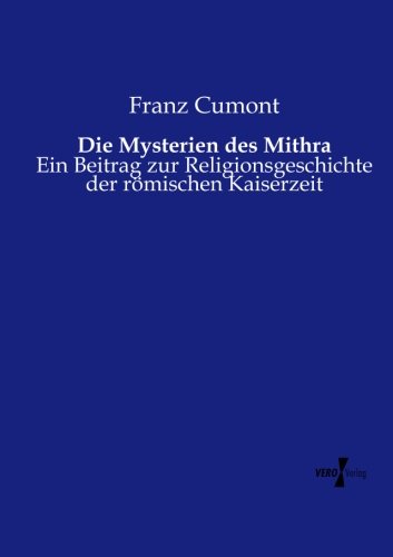 Die Mysterien des Mithra: Ein Beitrag zur Religionsgeschichte der roemischen Kaiserzeit