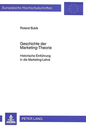 Geschichte der Marketing-Theorie: Historische Einführung in die Marketing-Lehre (Europäische Hochschulschriften / European University Studies / ... / Série 5: Sciences économiques, Band 1889)