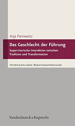 Das Geschlecht der Führung: Supervisorische Interaktion zwischen Tradition und Transformation (Interdisziplinäre Beratungsforschung)