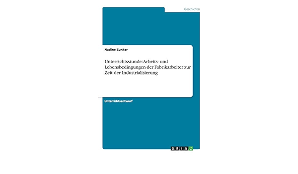 Unterrichtsstunde Arbeits Und Lebensbedingungen Der Fabrikarbeiter Zur Zeit Der Industrialisierung Amazon De Zunker Nadine Bucher