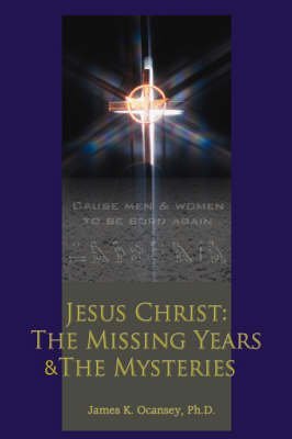 [(Jesus Christ : The Missing Years & the Mysteries)] [By (author) James K Ocansey] published on (October, 2007)