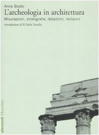 L'archeologia in architettura. Misurazioni, stratigrafie, datazioni, restauro. Ediz. illustrata libro