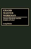 Grand Master Workman: Terence Powderly and the Knights of Labor (Contributions in Labor Studies) by 