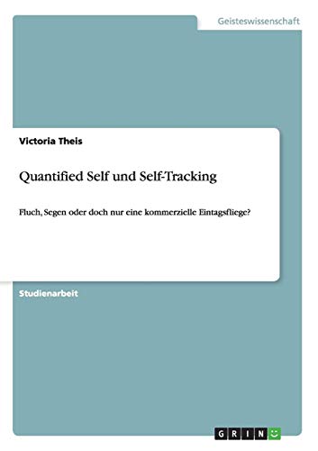 Quantified Self und Self-Tracking. Fluch, Segen oder doch nur eine kommerzielle Eintagsfliege?