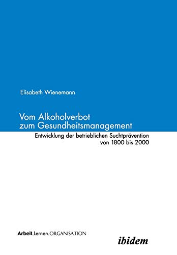 Vom Alkoholverbot zum Gesundheitsmanagement. Entwicklung der betrieblichen Suchtprävention 1800 - 2000.