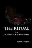 The Ritual of Dominance & Submission: A Guide to High Protocol Dominance & Submission by 