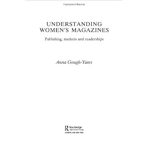 Understanding Women's Magazines: Publishing, Markets and Readerships in Late-Twentiet
